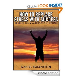 How to Replace Stress With Success: Secrets from Alternative Healing by Daniel Rosenstein