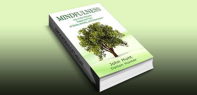 Mindfulness: Live in the Moment Happy and Free of Stress, Anxiety, and Depression by John Hunt